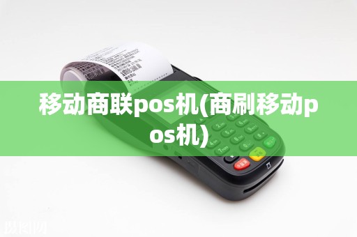 移动商联pos机(商刷移动pos机)