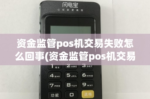资金监管pos机交易失败怎么回事(资金监管pos机交易失败)
