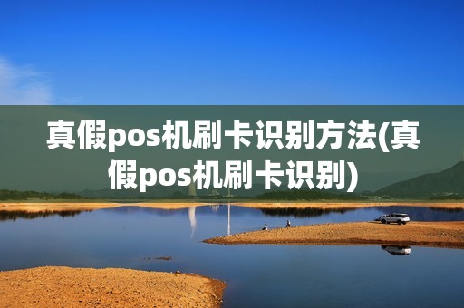 真假pos机刷卡识别方法(真假pos机刷卡识别)