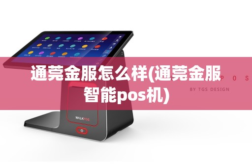 通莞金服怎么样(通莞金服智能pos机)