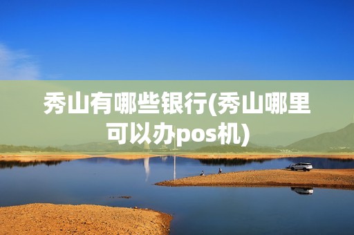秀山有哪些银行(秀山哪里可以办pos机)