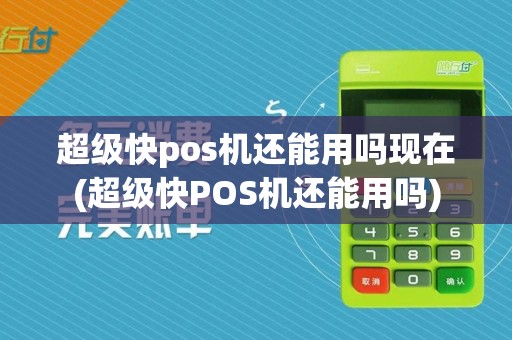 超级快pos机还能用吗现在(超级快POS机还能用吗)