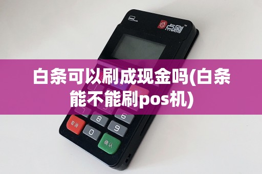 白条可以刷成现金吗(白条能不能刷pos机)