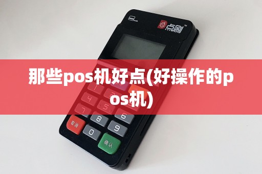 那些pos机好点(好操作的pos机)