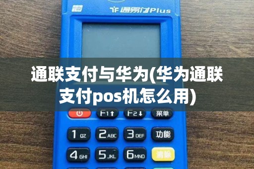 通联支付与华为(华为通联支付pos机怎么用)  第1张