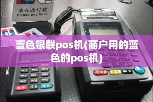 蓝色银联pos机(商户用的蓝色的pos机)