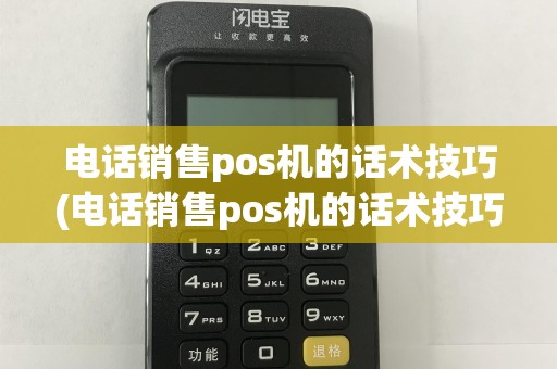 电话销售pos机的话术技巧(电话销售pos机的话术技巧和方法)