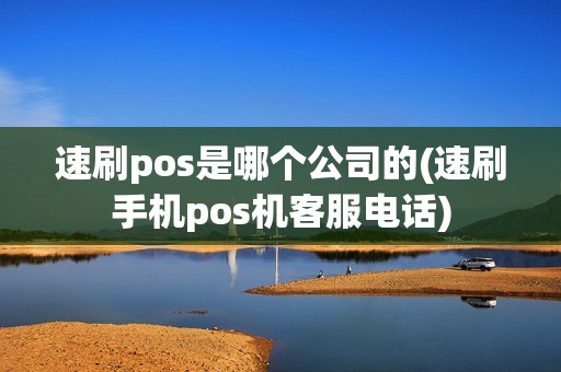 速刷pos是哪个公司的(速刷手机pos机客服电话)