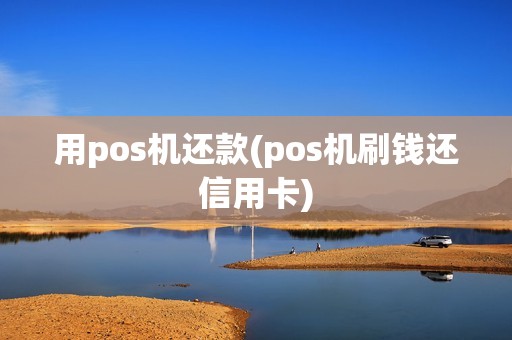 用pos机还款(pos机刷钱还信用卡)