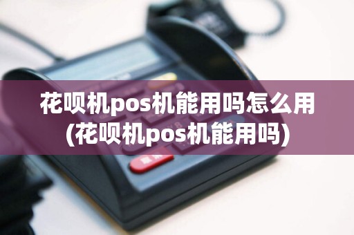 花呗机pos机能用吗怎么用(花呗机pos机能用吗)