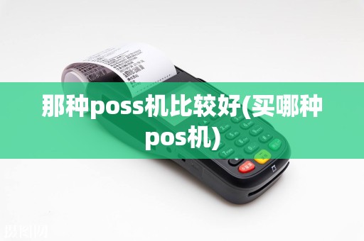 那种poss机比较好(买哪种pos机)