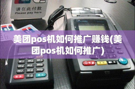 美团pos机如何推广赚钱(美团pos机如何推广)
