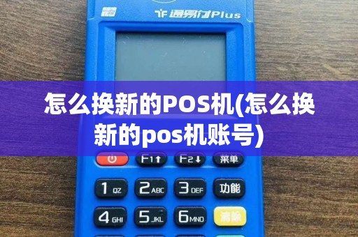 怎么换新的POS机(怎么换新的pos机账号)