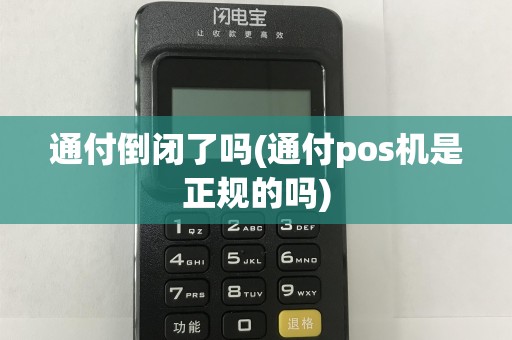 通付倒闭了吗(通付pos机是正规的吗)