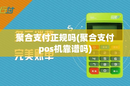 聚合支付正规吗(聚合支付pos机靠谱吗)