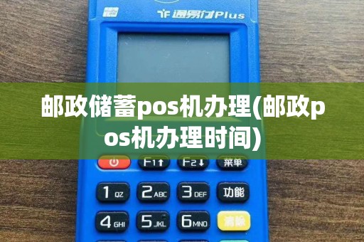 邮政储蓄pos机办理(邮政pos机办理时间)