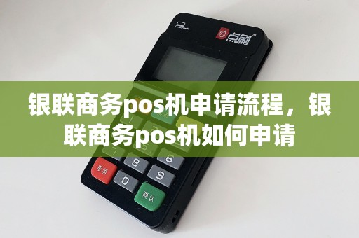 银联商务pos机申请流程，银联商务pos机如何申请