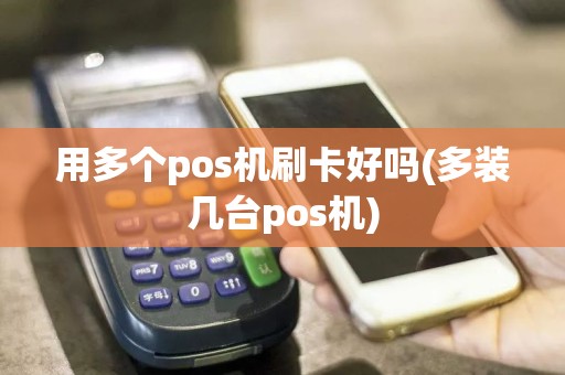 用多个pos机刷卡好吗(多装几台pos机)