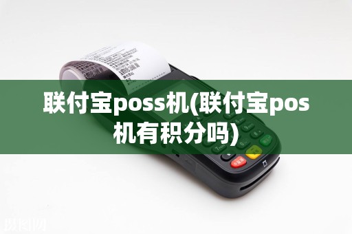 联付宝poss机(联付宝pos机有积分吗)