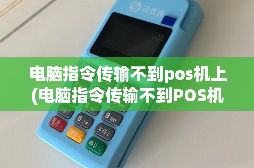 电脑指令传输不到pos机上(电脑指令传输不到POS机)