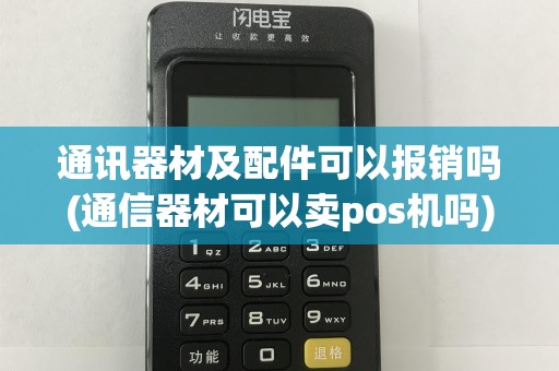 通讯器材及配件可以报销吗(通信器材可以卖pos机吗)