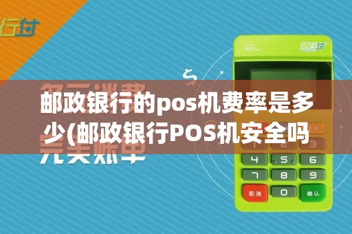 邮政银行的pos机费率是多少(邮政银行POS机安全吗)