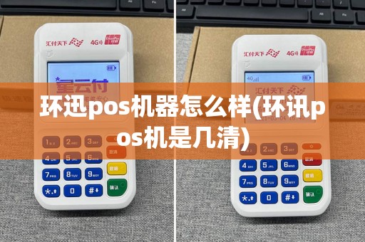 环迅pos机器怎么样(环讯pos机是几清)