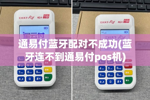 通易付蓝牙配对不成功(蓝牙连不到通易付pos机)