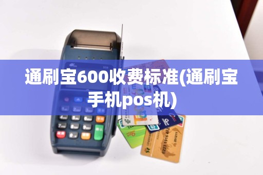 通刷宝600收费标准(通刷宝手机pos机)
