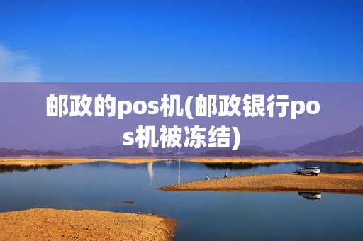 邮政的pos机(邮政银行pos机被冻结)
