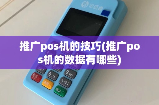 推广pos机的技巧(推广pos机的数据有哪些)
