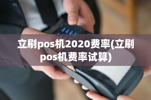 立刷pos机2020费率(立刷pos机费率试算)