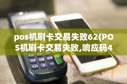 pos机刷卡交易失败62(POS机刷卡交易失败,响应码45)