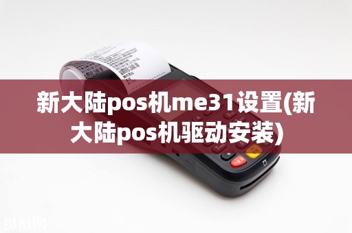 新大陆pos机me31设置(新大陆pos机驱动安装)
