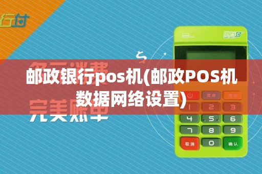 邮政银行pos机(邮政POS机数据网络设置)