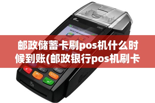 邮政储蓄卡刷pos机什么时候到账(邮政银行pos机刷卡多久)