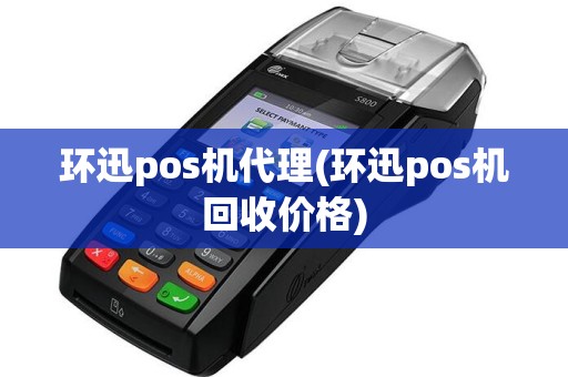 环迅pos机代理(环迅pos机回收价格)