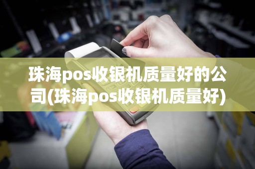 珠海pos收银机质量好的公司(珠海pos收银机质量好)