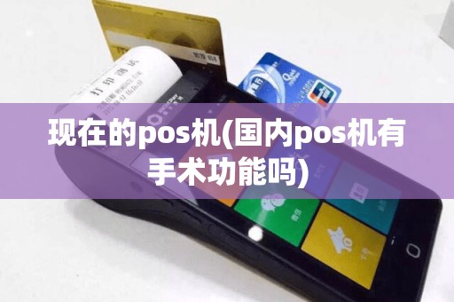 现在的pos机(国内pos机有手术功能吗)