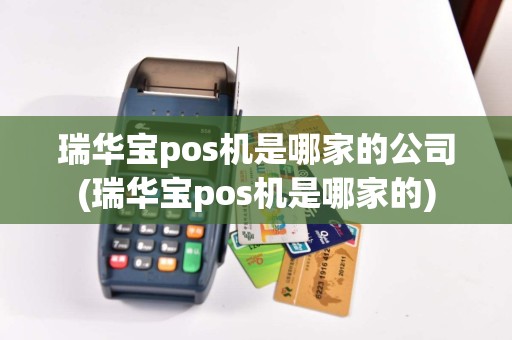 瑞华宝pos机是哪家的公司(瑞华宝pos机是哪家的)