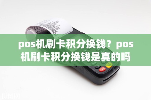 pos机刷卡积分换钱？pos机刷卡积分换钱是真的吗