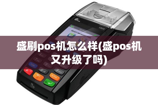 盛刷pos机怎么样(盛pos机又升级了吗)