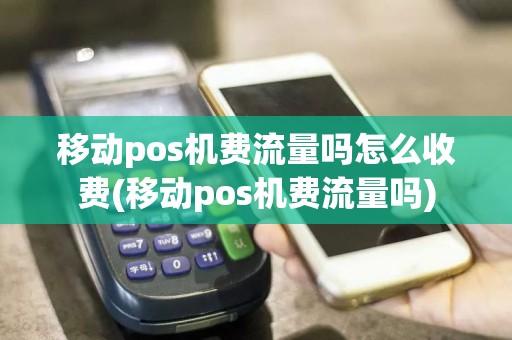 移动pos机费流量吗怎么收费(移动pos机费流量吗)