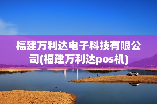 福建万利达电子科技有限公司(福建万利达pos机)