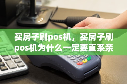 买房子刷pos机，买房子刷pos机为什么一定要直系亲属卡  第1张
