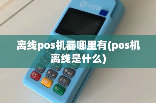 离线pos机器哪里有(pos机离线是什么)  第1张