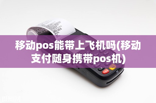 移动pos能带上飞机吗(移动支付随身携带pos机)  第1张
