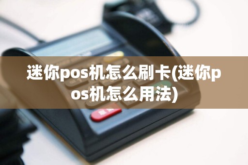 迷你pos机怎么刷卡(迷你pos机怎么用法)