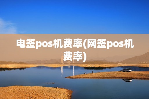 电签pos机费率(网签pos机费率)