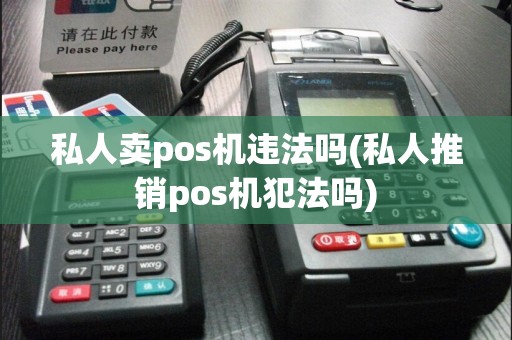 私人卖pos机违法吗(私人推销pos机犯法吗)